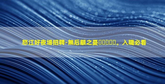 怒江好夜場招聘-無后顧之憂。入職必看